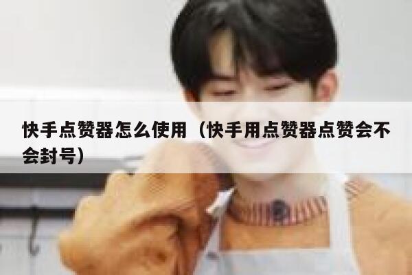 快手点赞器怎么使用（快手用点赞器点赞会不会封号） 第1张