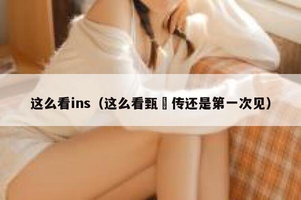 这么看ins(这么看甄嬛传还是第一次见) 第1张 这么看ins(这么看甄嬛传还是第一次见) 第1张