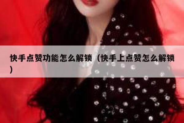 快手点赞功能怎么解锁(快手上点赞怎么解锁) 第1张 快手点赞功能怎么解锁(快手上点赞怎么解锁) 第1张
