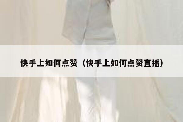快手上如何点赞(快手上如何点赞直播) 第1张 快手上如何点赞(快手上如何点赞直播) 第1张