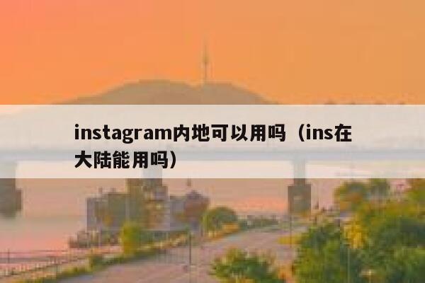 instagram内地可以用吗（ins在大陆能用吗） 第1张