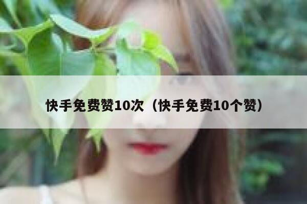 快手免费赞10次（快手免费10个赞） 第1张