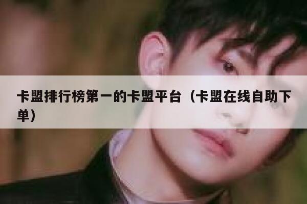 卡盟排行榜第一的卡盟平台(卡盟在线自助下单) 第1张 卡盟排行榜第一的卡盟平台(卡盟在线自助下单) 第1张