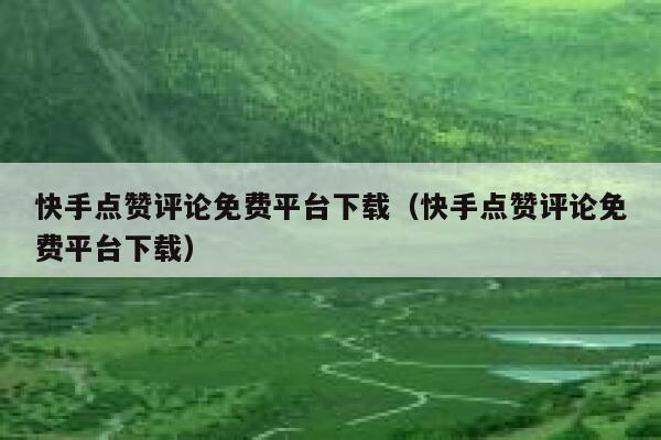 快手点赞评论免费平台下载(快手点赞评论免费平台下载) 第1张 快手点赞评论免费平台下载(快手点赞评论免费平台下载) 第1张