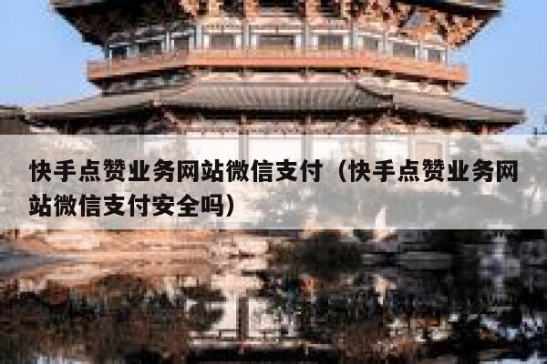 快手点赞业务网站微信支付(快手点赞业务网站微信支付安全吗) 第1张 快手点赞业务网站微信支付(快手点赞业务网站微信支付安全吗) 第1张