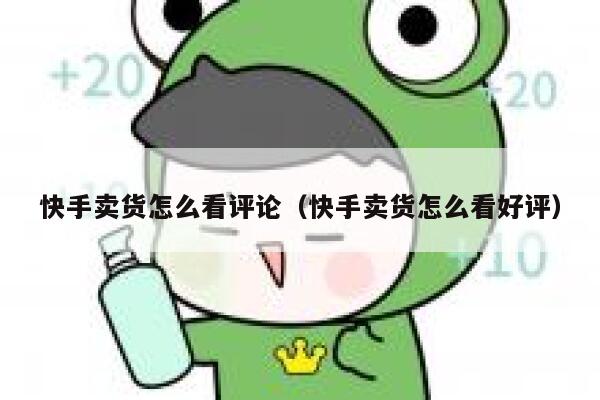 快手卖货怎么看评论（快手卖货怎么看好评） 第1张