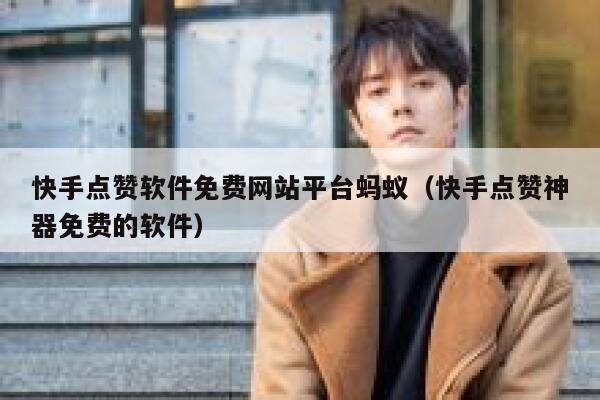 快手点赞软件免费网站平台蚂蚁(快手点赞神器免费的软件) 第1张 快手点赞软件免费网站平台蚂蚁(快手点赞神器免费的软件) 第1张