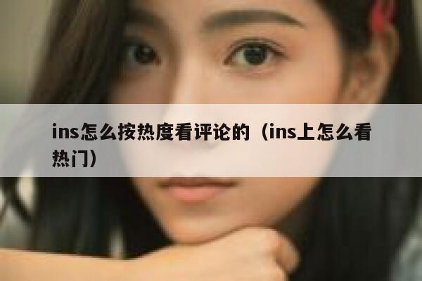 ins怎么按热度看评论的（ins上怎么看热门） 第1张