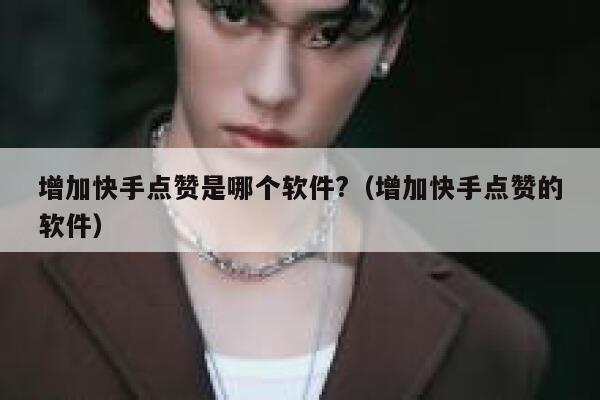 增加快手点赞是哪个软件?(增加快手点赞的软件) 第1张 增加快手点赞是哪个软件?(增加快手点赞的软件) 第1张