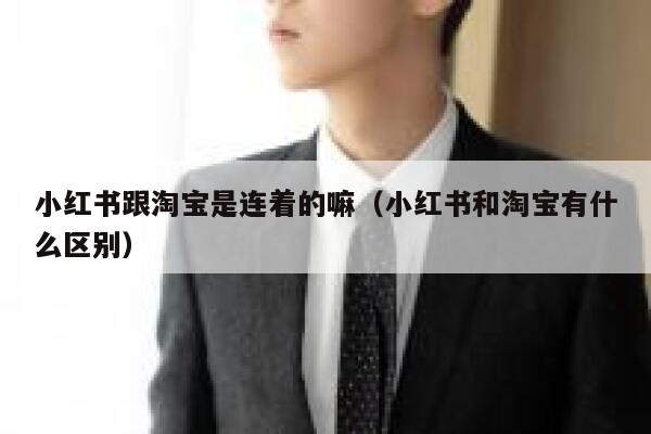 小红书跟淘宝是连着的嘛(小红书和淘宝有什么区别) 第1张 小红书跟淘宝是连着的嘛(小红书和淘宝有什么区别) 第1张