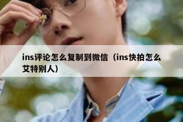 ins评论怎么复制到微信（ins快拍怎么艾特别人） 第1张