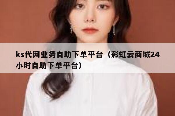 ks代网业务自助下单平台（彩虹云商城24小时自助下单平台） 第1张