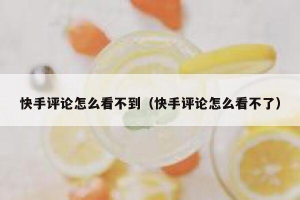 快手评论怎么看不到（快手评论怎么看不了） 第1张