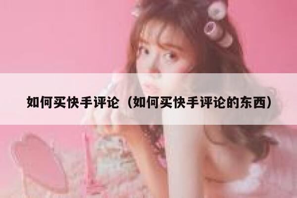 如何买快手评论（如何买快手评论的东西） 第1张