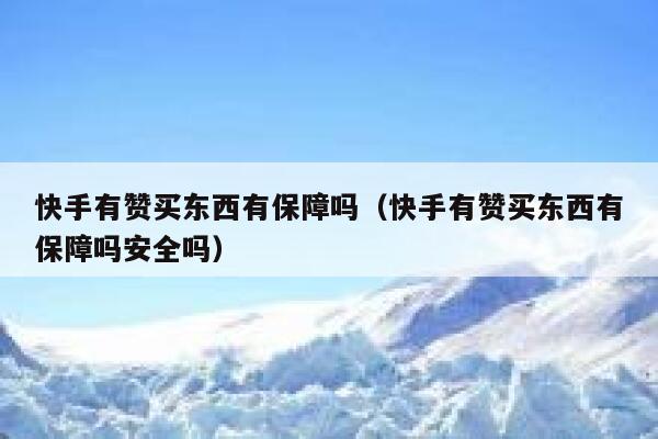 快手有赞买东西有保障吗（快手有赞买东西有保障吗安全吗） 第1张
