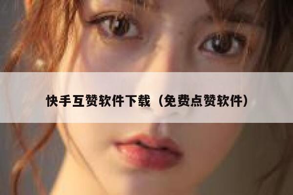 快手互赞软件下载(免费点赞软件) 第1张 快手互赞软件下载(免费点赞软件) 第1张