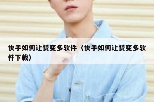 快手如何让赞变多软件（快手如何让赞变多软件下载） 第1张