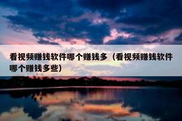 看视频赚钱软件哪个赚钱多（看视频赚钱软件哪个赚钱多些） 第1张