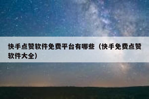 快手点赞软件免费平台有哪些（快手免费点赞软件大全） 第1张
