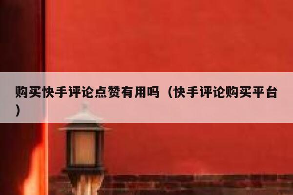 购买快手评论点赞有用吗(快手评论购买平台) 第1张 购买快手评论点赞有用吗(快手评论购买平台) 第1张