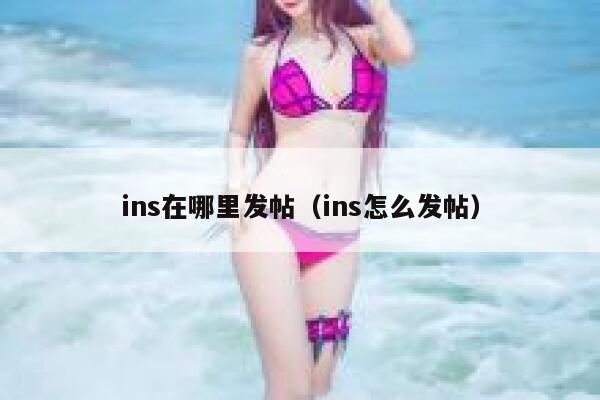 ins在哪里发帖(ins怎么发帖) 第1张 ins在哪里发帖(ins怎么发帖) 第1张