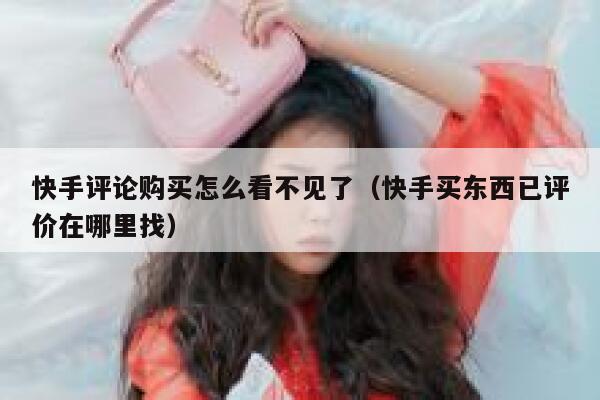 快手评论购买怎么看不见了（快手买东西已评价在哪里找） 第1张