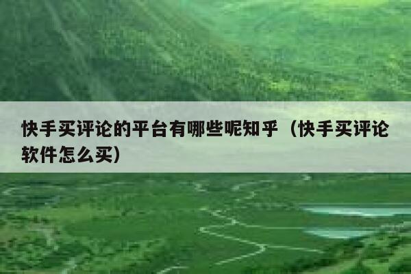 快手买评论的平台有哪些呢知乎(快手买评论软件怎么买) 第1张 快手买评论的平台有哪些呢知乎(快手买评论软件怎么买) 第1张