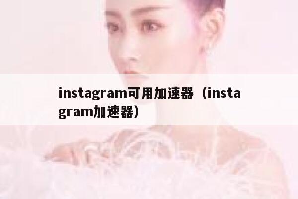 instagram可用加速器（instagram加速器） 第1张