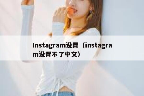 Instagram设置（instagram设置不了中文） 第1张