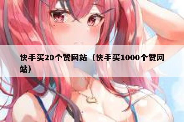 快手买20个赞网站(快手买1000个赞网站) 第1张 快手买20个赞网站(快手买1000个赞网站) 第1张