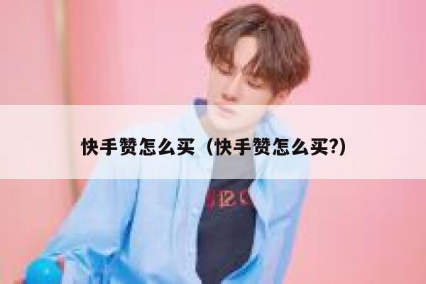 快手赞怎么买(快手赞怎么买?) 第1张 快手赞怎么买(快手赞怎么买?) 第1张