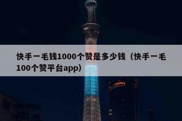 快手一毛钱1000个赞是多少钱（快手一毛100个赞平台app） 第1张