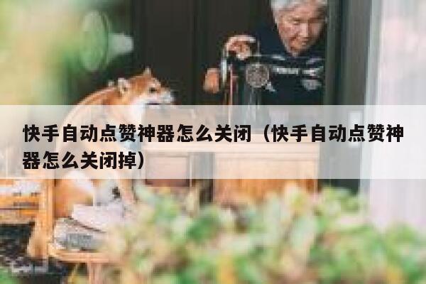 快手自动点赞神器怎么关闭（快手自动点赞神器怎么关闭掉） 第1张