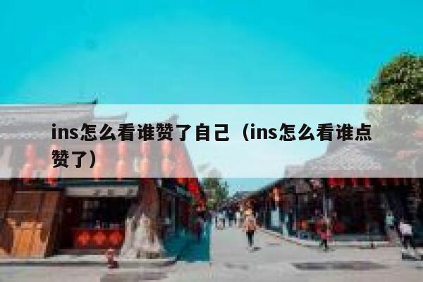 ins怎么看谁赞了自己(ins怎么看谁点赞了) 第1张 ins怎么看谁赞了自己(ins怎么看谁点赞了) 第1张