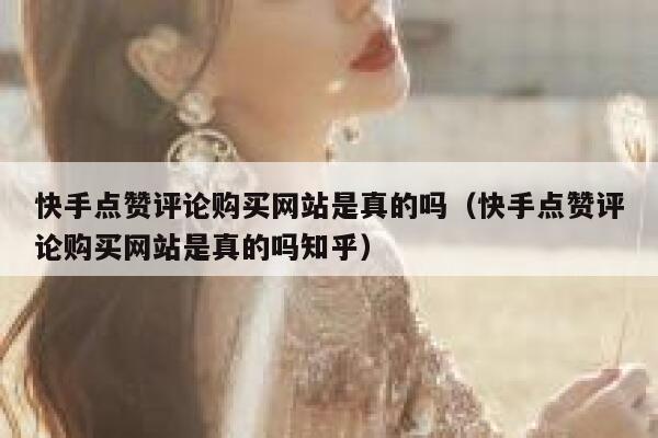 快手点赞评论购买网站是真的吗（快手点赞评论购买网站是真的吗知乎） 第1张