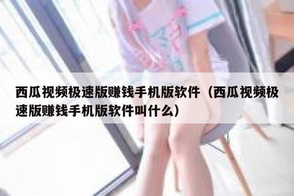 西瓜视频极速版赚钱手机版软件（西瓜视频极速版赚钱手机版软件叫什么） 第1张