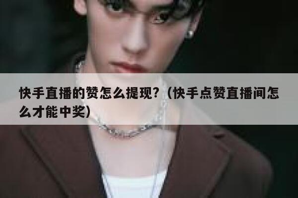 快手直播的赞怎么提现?(快手点赞直播间怎么才能中奖) 第1张 快手直播的赞怎么提现?(快手点赞直播间怎么才能中奖) 第1张
