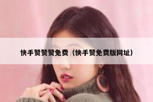 快手赞赞赞免费（快手赞免费版网址） 第1张