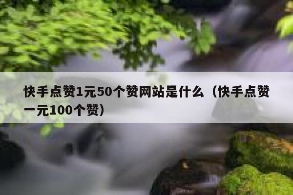 快手点赞1元50个赞网站是什么（快手点赞一元100个赞） 第1张