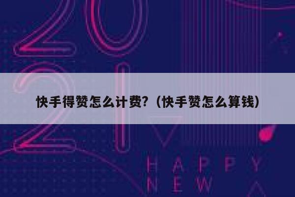 快手得赞怎么计费?（快手赞怎么算钱） 第1张