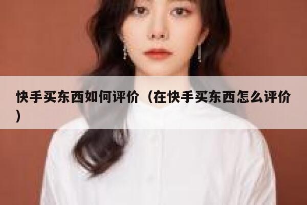 快手买东西如何评价（在快手买东西怎么评价） 第1张