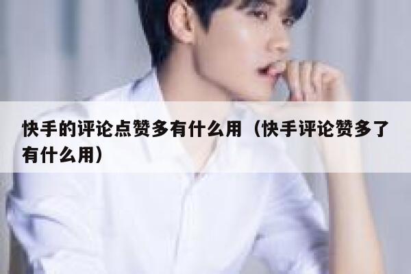 快手的评论点赞多有什么用（快手评论赞多了有什么用） 第1张