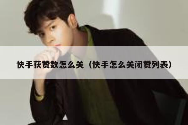 快手获赞数怎么关（快手怎么关闭赞列表） 第1张