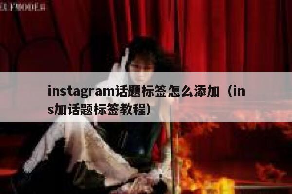instagram话题标签怎么添加(ins加话题标签教程) 第1张 instagram话题标签怎么添加(ins加话题标签教程) 第1张