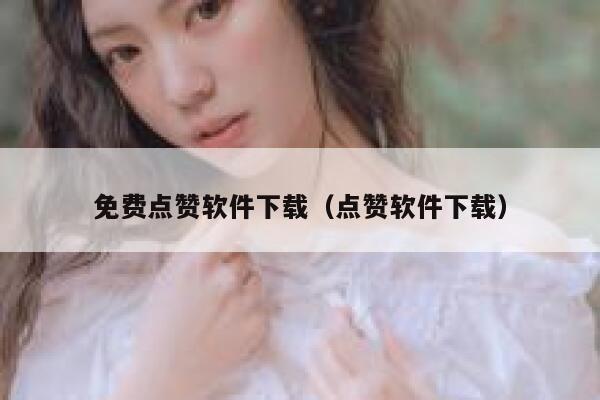 免费点赞软件下载（点赞软件下载） 第1张