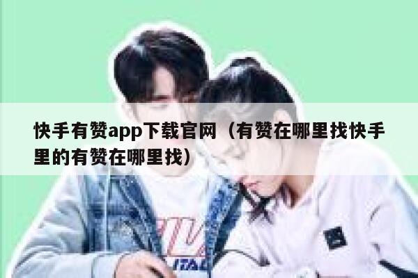 快手有赞app下载官网（有赞在哪里找快手里的有赞在哪里找） 第1张