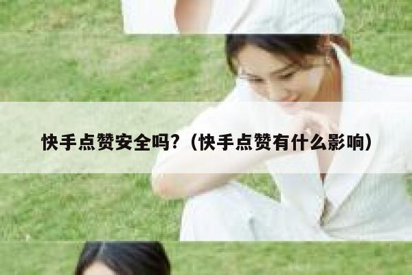 快手点赞安全吗?（快手点赞有什么影响） 第1张