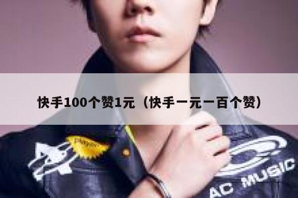 快手100个赞1元（快手一元一百个赞） 第1张