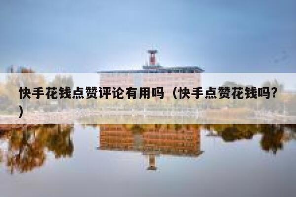 快手花钱点赞评论有用吗(快手点赞花钱吗?) 第1张 快手花钱点赞评论有用吗(快手点赞花钱吗?) 第1张