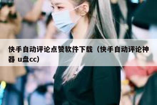 快手自动评论点赞软件下载(快手自动评论神器 u盘cc) 第1张 快手自动评论点赞软件下载(快手自动评论神器 u盘cc) 第1张